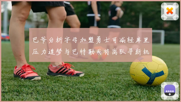 巴爷分析字母加盟勇士可减轻库里压力追梦与巴特勒或将离队寻新机遇
